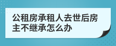 公租房承租人去世后房主不繼承怎么辦
