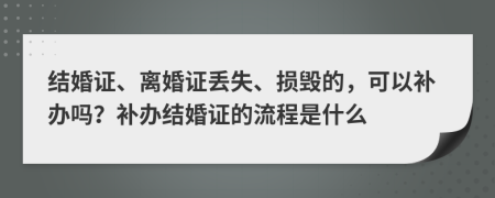 結(jié)婚證、離婚證丟失、損毀的，可以補(bǔ)辦嗎？補(bǔ)辦結(jié)婚證的流程是什么