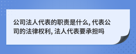 公司法人代表的職責(zé)是什么, 代表公司的法律權(quán)利, 法人代表要承擔(dān)嗎