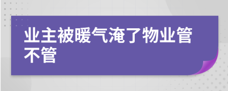 業(yè)主被暖氣淹了物業(yè)管不管