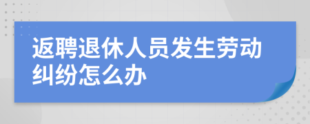 返聘退休人員發(fā)生勞動(dòng)糾紛怎么辦