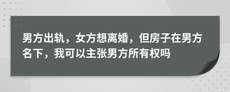 男方出軌，女方想離婚，但房子在男方名下，我可以主張男方所有權(quán)嗎