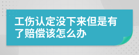 工傷認(rèn)定沒下來但是有了賠償該怎么辦