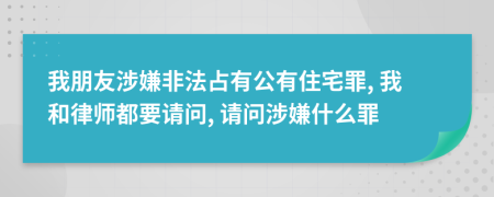 我朋友涉嫌非法占有公有住宅罪, 我和律師都要請問, 請問涉嫌什么罪