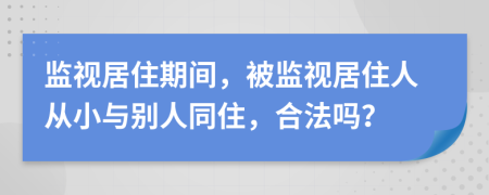 監(jiān)視居住期間，被監(jiān)視居住人從小與別人同住，合法嗎？