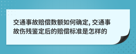 交通事故賠償數(shù)額如何確定, 交通事故傷殘鑒定后的賠償標(biāo)準(zhǔn)是怎樣的