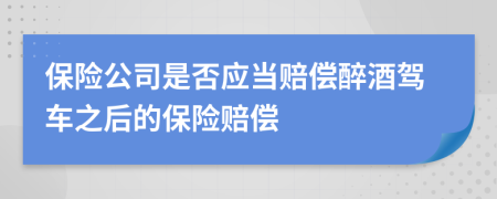 保險公司是否應(yīng)當(dāng)賠償醉酒駕車之后的保險賠償