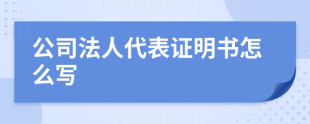 公司法人代表證明書怎么寫
