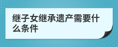 繼子女繼承遺產(chǎn)需要什么條件