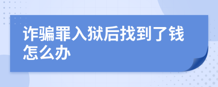詐騙罪入獄后找到了錢怎么辦
