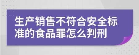 生產(chǎn)銷售不符合安全標準的食品罪怎么判刑