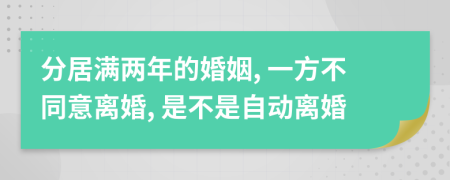 分居滿兩年的婚姻, 一方不同意離婚, 是不是自動(dòng)離婚