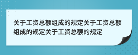關(guān)于工資總額組成的規(guī)定關(guān)于工資總額組成的規(guī)定關(guān)于工資總額的規(guī)定