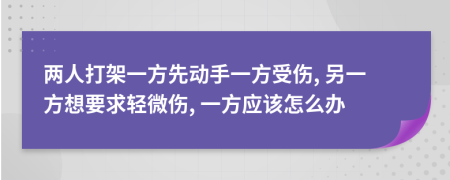 兩人打架一方先動(dòng)手一方受傷, 另一方想要求輕微傷, 一方應(yīng)該怎么辦