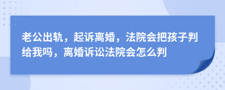 老公出軌，起訴離婚，法院會(huì)把孩子判給我嗎，離婚訴訟法院會(huì)怎么判