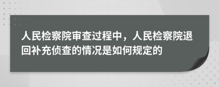 人民檢察院審查過程中，人民檢察院退回補(bǔ)充偵查的情況是如何規(guī)定的