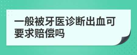 一般被牙醫(yī)診斷出血可要求賠償嗎