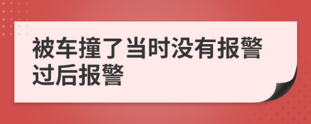 被車撞了當時沒有報警過后報警