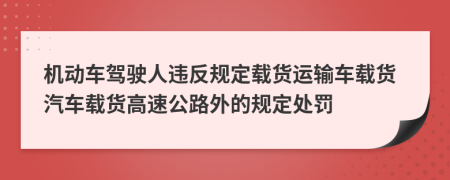 機(jī)動(dòng)車駕駛?cè)诉`反規(guī)定載貨運(yùn)輸車載貨汽車載貨高速公路外的規(guī)定處罰
