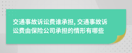 交通事故訴訟費(fèi)誰(shuí)承擔(dān), 交通事故訴訟費(fèi)由保險(xiǎn)公司承擔(dān)的情形有哪些
