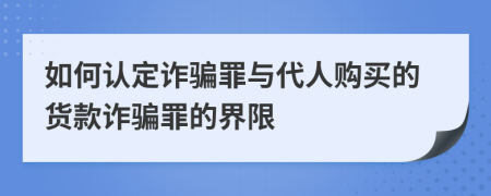 如何認(rèn)定詐騙罪與代人購買的貨款詐騙罪的界限