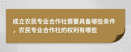 成立農民專業(yè)合作社需要具備哪些條件，農民專業(yè)合作社的權利有哪些