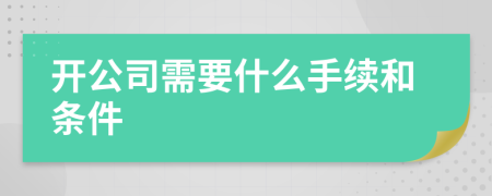 開公司需要什么手續(xù)和條件