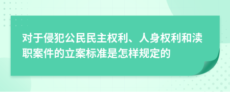 對(duì)于侵犯公民民主權(quán)利、人身權(quán)利和瀆職案件的立案標(biāo)準(zhǔn)是怎樣規(guī)定的