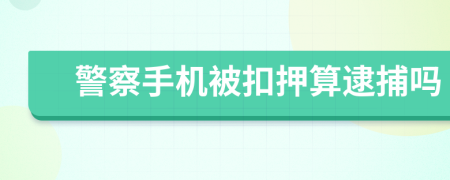 警察手機被扣押算逮捕嗎