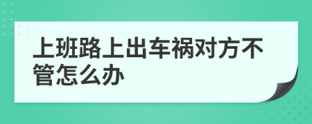 上班路上出車(chē)禍對(duì)方不管怎么辦
