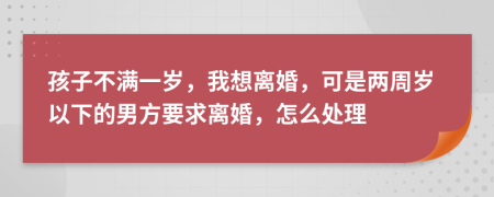 孩子不滿一歲，我想離婚，可是兩周歲以下的男方要求離婚，怎么處理
