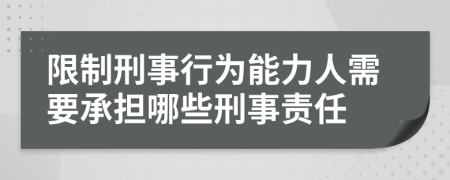 限制刑事行為能力人需要承擔(dān)哪些刑事責(zé)任