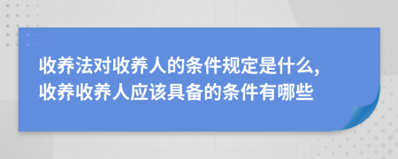 收養(yǎng)法對收養(yǎng)人的條件規(guī)定是什么, 收養(yǎng)收養(yǎng)人應該具備的條件有哪些