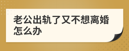 老公出軌了又不想離婚怎么辦
