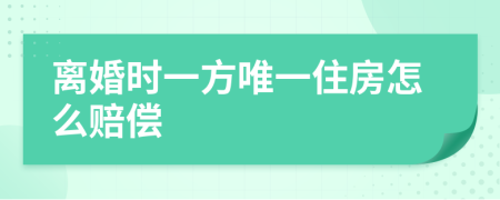 離婚時(shí)一方唯一住房怎么賠償