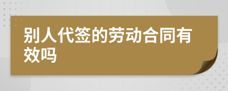 別人代簽的勞動合同有效嗎