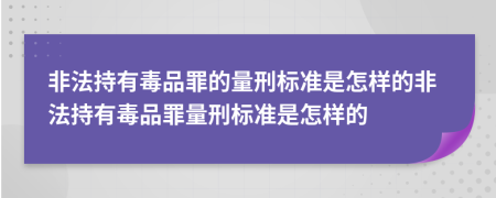 非法持有毒品罪的量刑標準是怎樣的非法持有毒品罪量刑標準是怎樣的