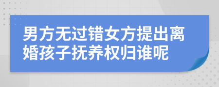 男方無(wú)過(guò)錯(cuò)女方提出離婚孩子撫養(yǎng)權(quán)歸誰(shuí)呢