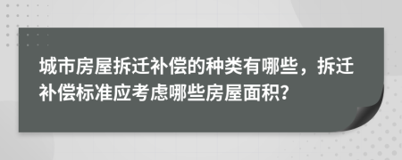 城市房屋拆遷補償的種類有哪些，拆遷補償標準應考慮哪些房屋面積？