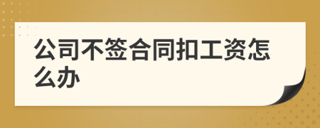 公司不簽合同扣工資怎么辦