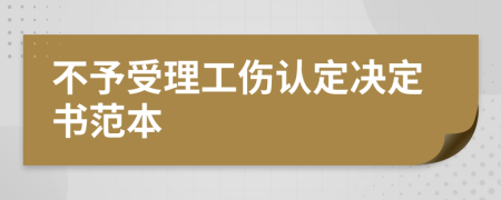 不予受理工傷認(rèn)定決定書范本