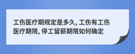 工傷醫(yī)療期規(guī)定是多久, 工傷有工傷醫(yī)療期限, 停工留薪期限如何確定