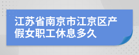 江蘇省南京市江京區(qū)產(chǎn)假女職工休息多久