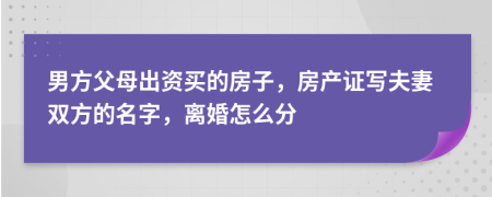 男方父母出資買的房子，房產(chǎn)證寫夫妻雙方的名字，離婚怎么分