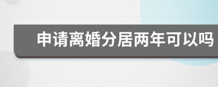申請離婚分居兩年可以嗎