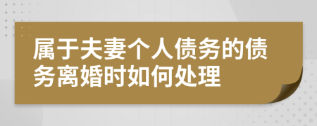 屬于夫妻個(gè)人債務(wù)的債務(wù)離婚時(shí)如何處理