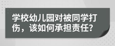 學(xué)校幼兒園對被同學(xué)打傷，該如何承擔責任？