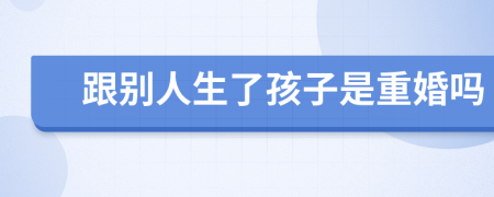 跟別人生了孩子是重婚嗎