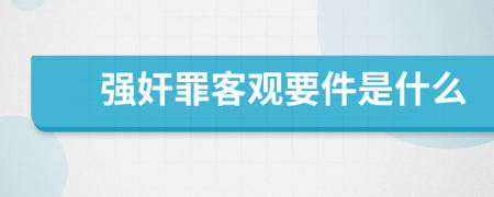 強(qiáng)奸罪客觀要件是什么