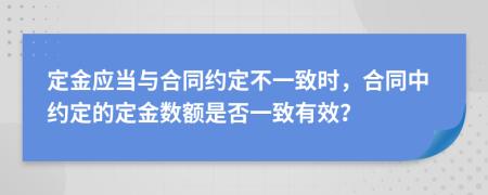 定金應(yīng)當(dāng)與合同約定不一致時(shí)，合同中約定的定金數(shù)額是否一致有效？
